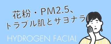 花粉・PM2.5、トラブル肌とさよなら！ハイドロフェイシャル